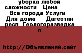 уборка любой сложности › Цена ­ 250 - Все города Услуги » Для дома   . Дагестан респ.,Геологоразведка п.